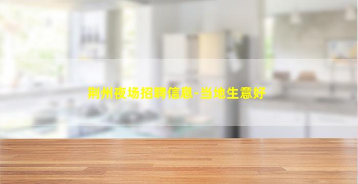 荆州夜场招聘信息-当地生意好